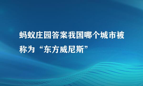 蚂蚁庄园答案我国哪个城市被称为“东方威尼斯”