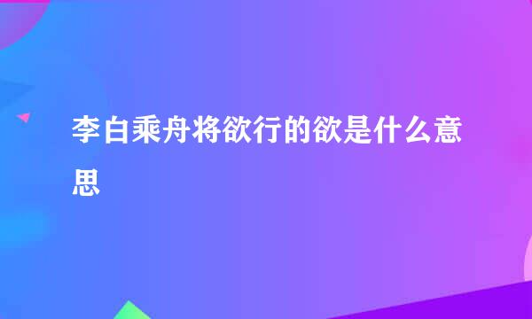 李白乘舟将欲行的欲是什么意思