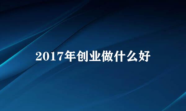 2017年创业做什么好
