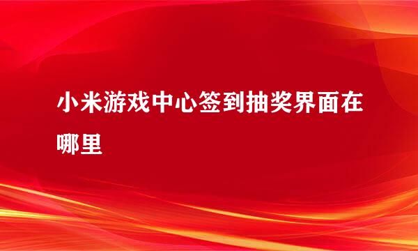 小米游戏中心签到抽奖界面在哪里