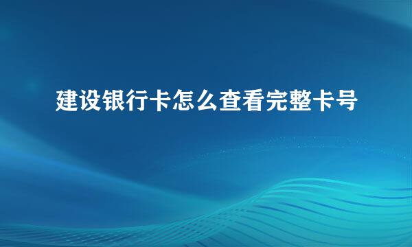 建设银行卡怎么查看完整卡号