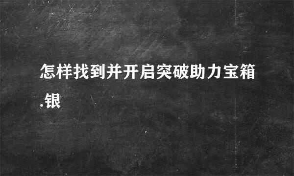 怎样找到并开启突破助力宝箱.银
