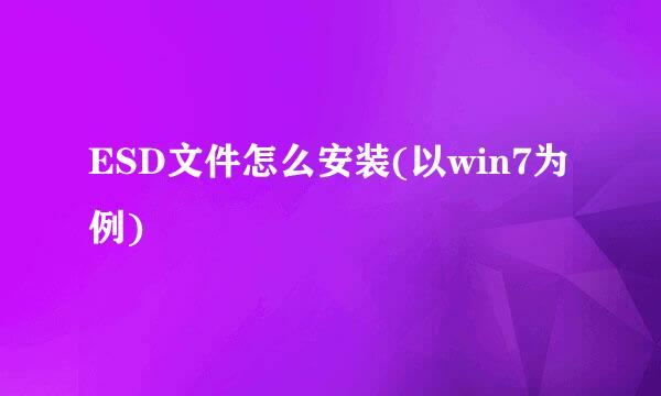 ESD文件怎么安装(以win7为例)