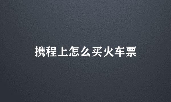 携程上怎么买火车票