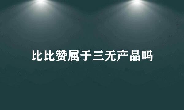 比比赞属于三无产品吗