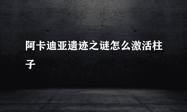 阿卡迪亚遗迹之谜怎么激活柱子