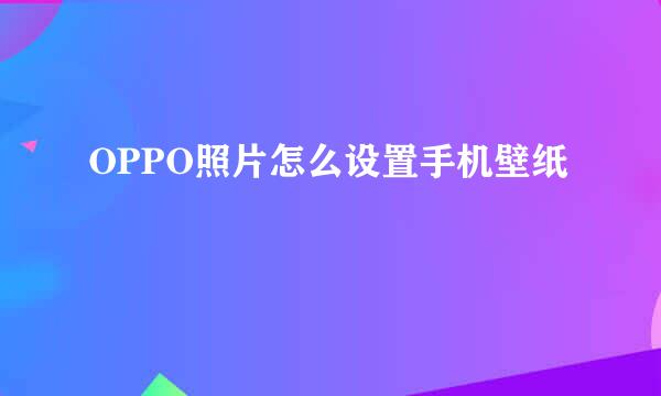 OPPO照片怎么设置手机壁纸