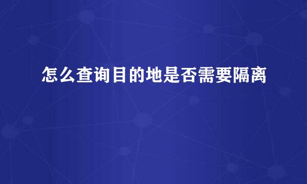 怎么查询目的地是否需要隔离
