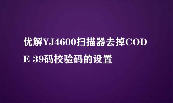 优解YJ4600扫描器去掉CODE 39码校验码的设置