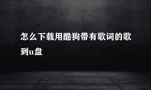 怎么下载用酷狗带有歌词的歌到u盘