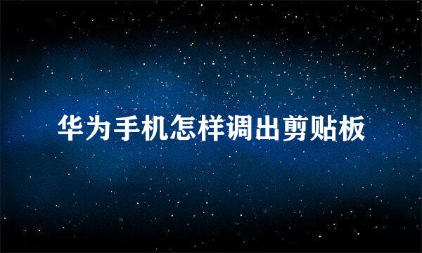 华为手机怎样调出剪贴板