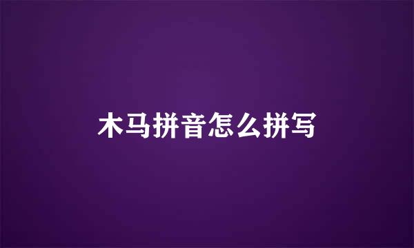 木马拼音怎么拼写