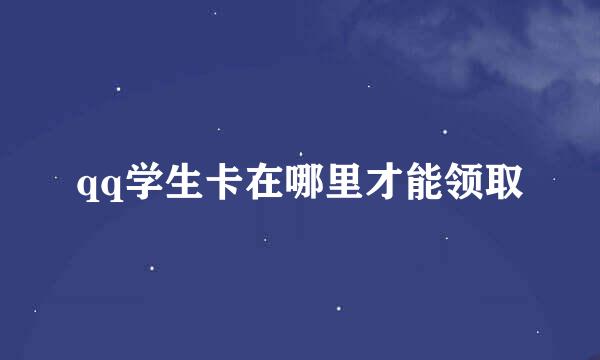 qq学生卡在哪里才能领取