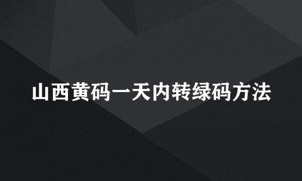山西黄码一天内转绿码方法