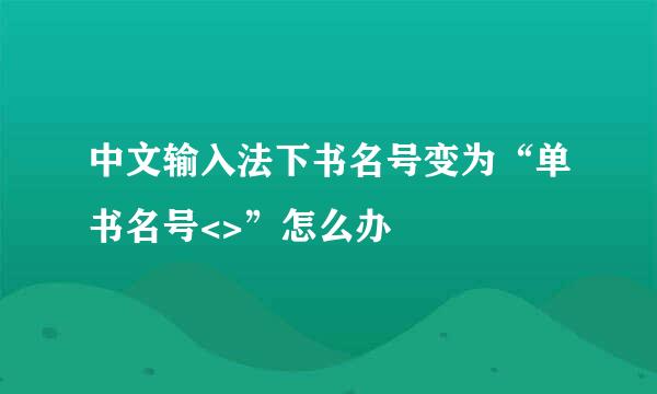 中文输入法下书名号变为“单书名号<>”怎么办