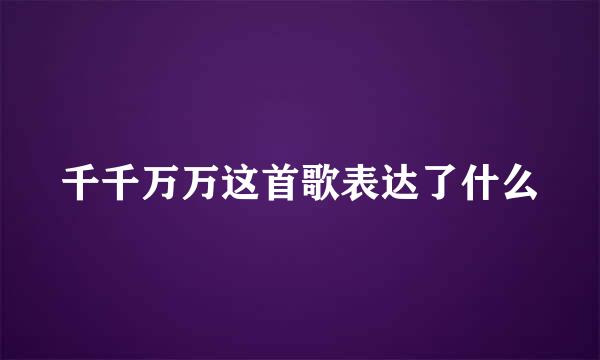 千千万万这首歌表达了什么