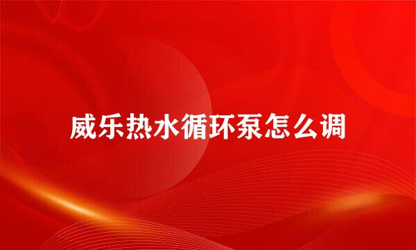 威乐热水循环泵怎么调