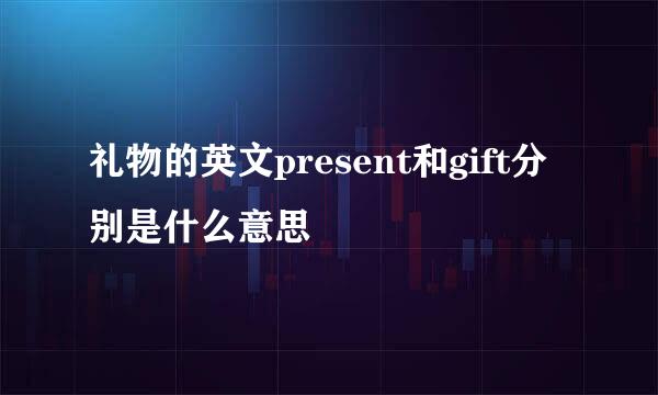 礼物的英文present和gift分别是什么意思