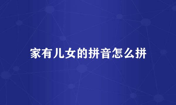 家有儿女的拼音怎么拼