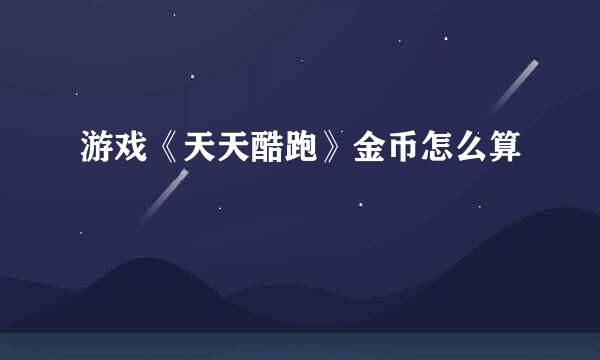 游戏《天天酷跑》金币怎么算