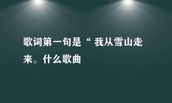 歌词第一句是“ 我从雪山走来。什么歌曲