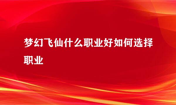 梦幻飞仙什么职业好如何选择职业