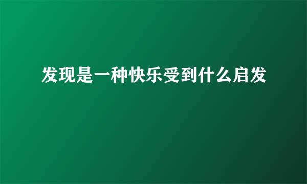 发现是一种快乐受到什么启发