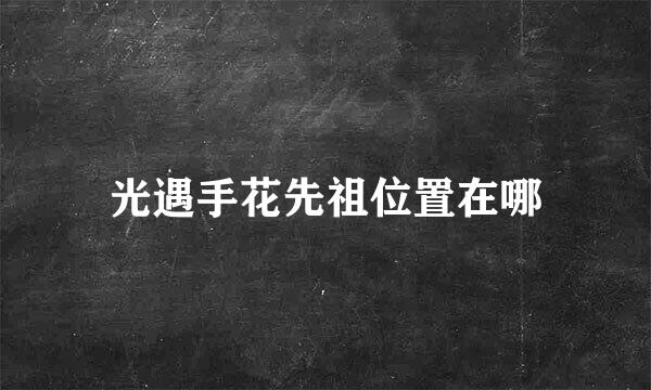 光遇手花先祖位置在哪