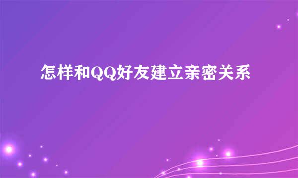 怎样和QQ好友建立亲密关系
