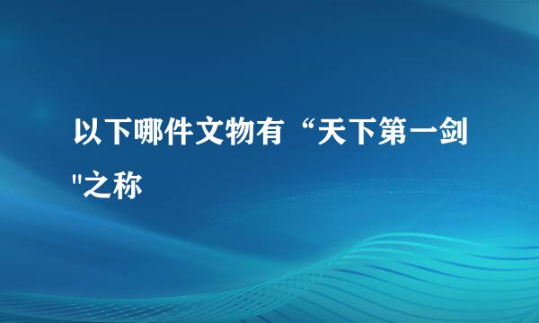 以下哪件文物有“天下第一剑