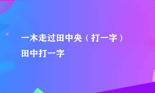 一木走过田中央（打一字） 田中打一字