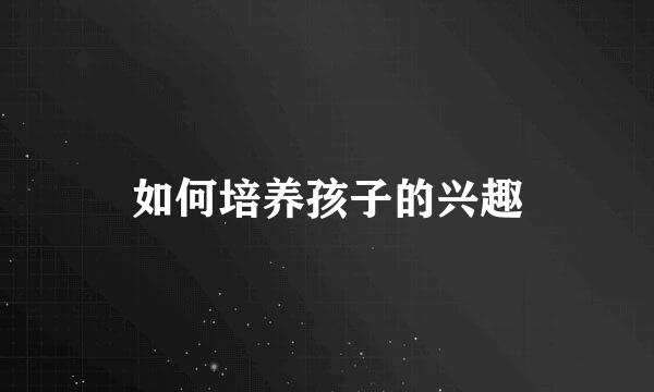 如何培养孩子的兴趣
