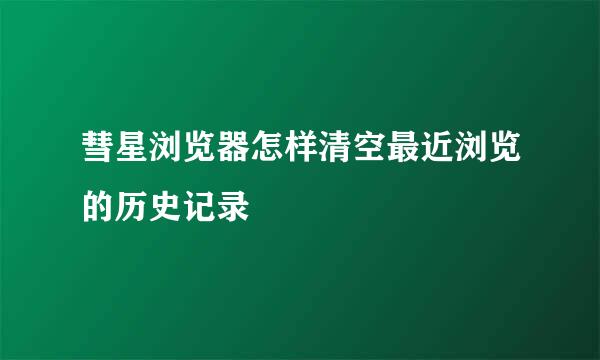 彗星浏览器怎样清空最近浏览的历史记录