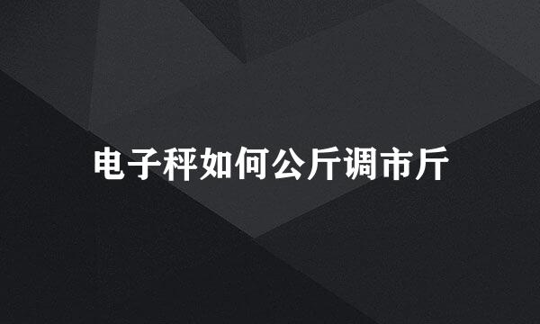电子秤如何公斤调市斤