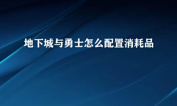 地下城与勇士怎么配置消耗品