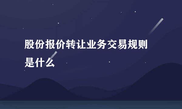 股份报价转让业务交易规则 是什么