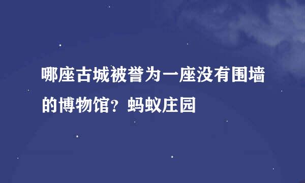 哪座古城被誉为一座没有围墙的博物馆？蚂蚁庄园