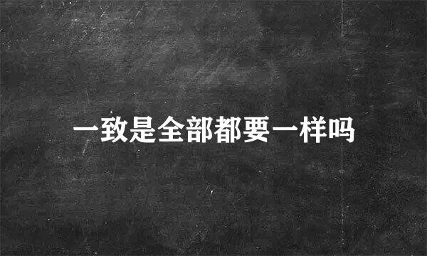 一致是全部都要一样吗