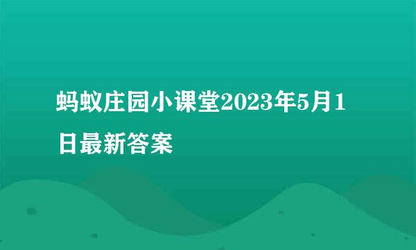 蚂蚁庄园小课堂2023年5月1日最新答案