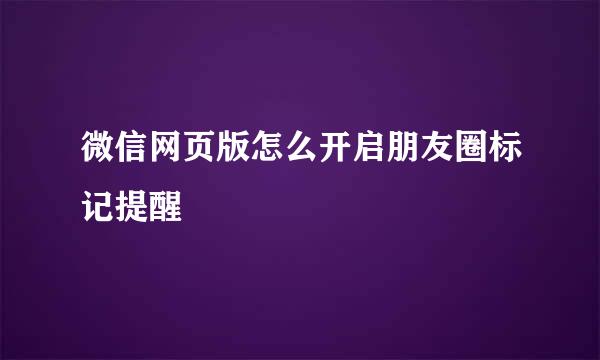 微信网页版怎么开启朋友圈标记提醒