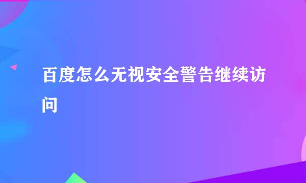百度怎么无视安全警告继续访问