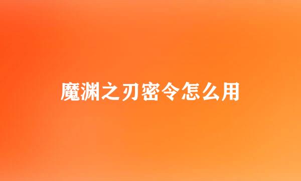 魔渊之刃密令怎么用