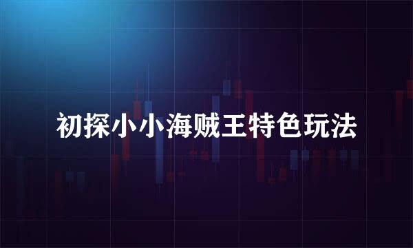 初探小小海贼王特色玩法