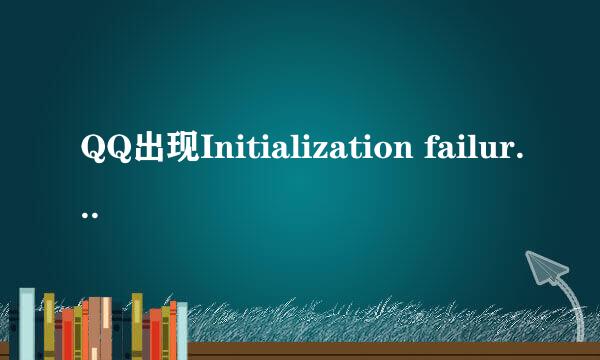 QQ出现Initialization failure:0x0000005错误