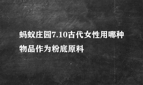 蚂蚁庄园7.10古代女性用哪种物品作为粉底原料