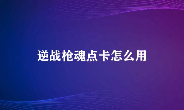 逆战枪魂点卡怎么用