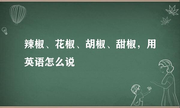 辣椒、花椒、胡椒、甜椒，用英语怎么说