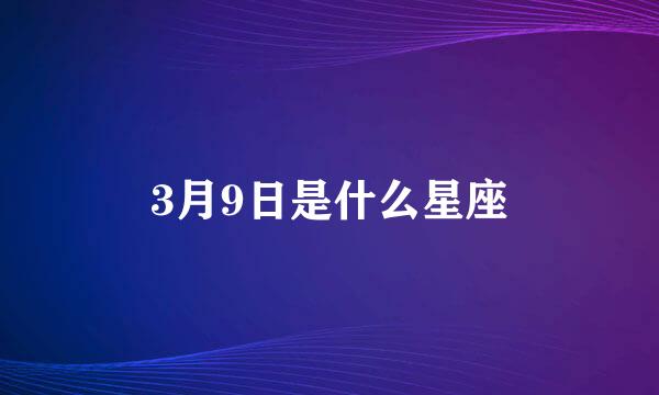 3月9日是什么星座