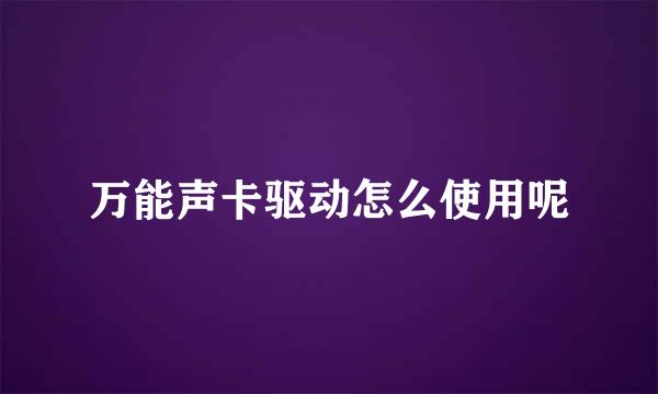 万能声卡驱动怎么使用呢