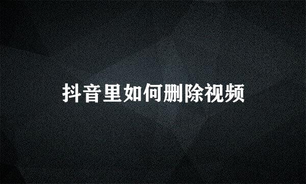 抖音里如何删除视频